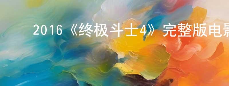 ﻿2016《终极斗士4》完整版电影/在线观看/百度云-美剧天堂 ﻿柴巧珍的blog